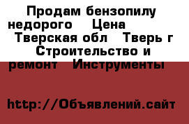 Продам бензопилу недорого  › Цена ­ 35 000 - Тверская обл., Тверь г. Строительство и ремонт » Инструменты   